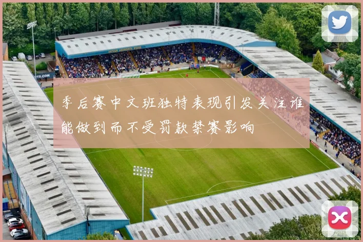 季后赛中文班独特表现引发关注谁能做到而不受罚款禁赛影响
