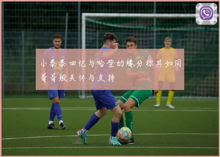 小泰泰回忆与哈登的缘分称其如同哥哥般关怀与支持