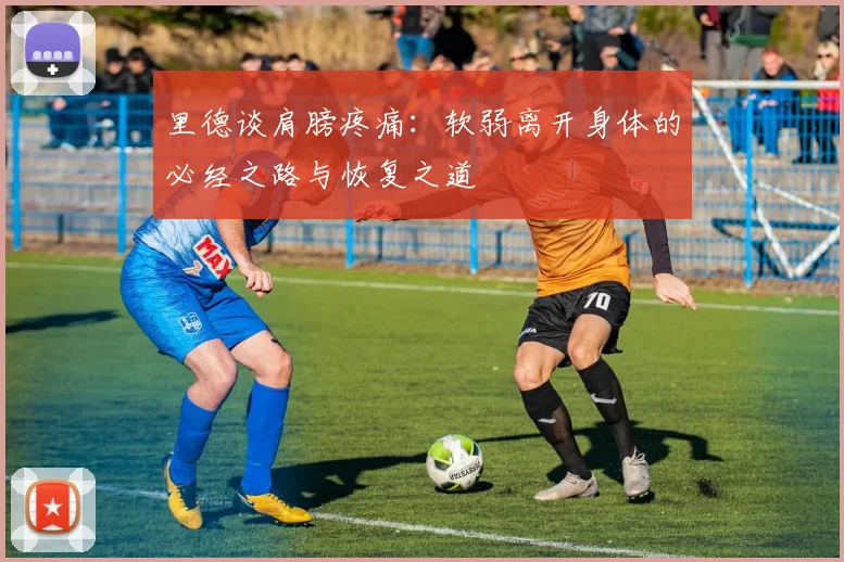 里德谈肩膀疼痛：软弱离开身体的必经之路与恢复之道