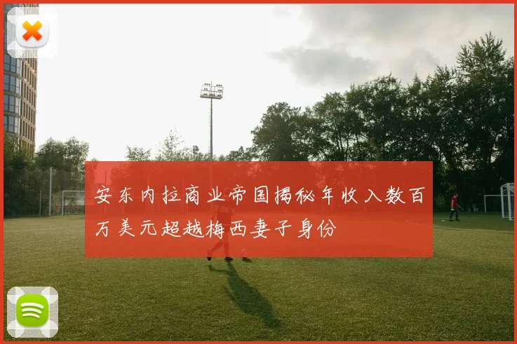 安东内拉商业帝国揭秘年收入数百万美元超越梅西妻子身份