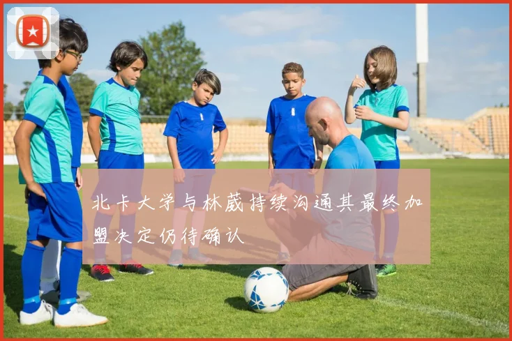 北卡大学与林葳持续沟通其最终加盟决定仍待确认