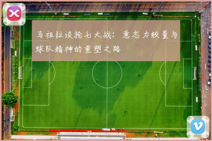 马祖拉谈抢七大战：意志力较量与球队精神的重塑之路