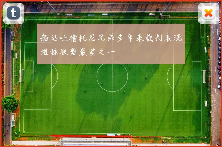 船记吐槽托尼兄弟多年来裁判表现堪称联盟最差之一