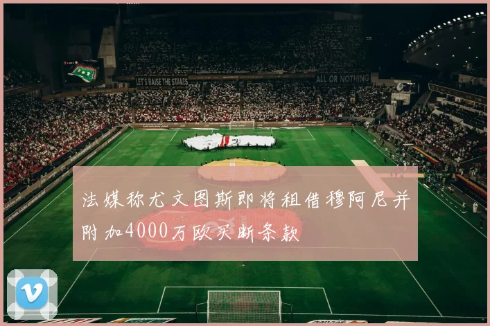 法媒称尤文图斯即将租借穆阿尼并附加4000万欧买断条款