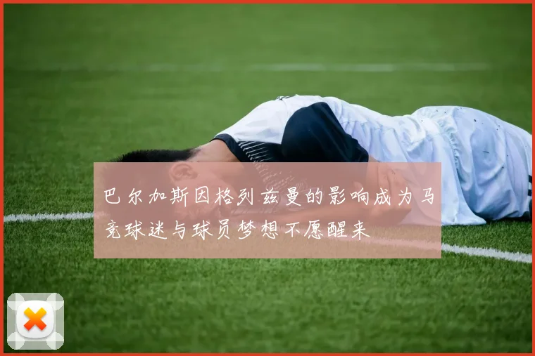 巴尔加斯因格列兹曼的影响成为马竞球迷与球员梦想不愿醒来