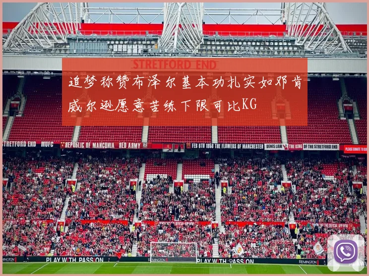追梦称赞布泽尔基本功扎实如邓肯威尔逊愿意苦练下限可比KG