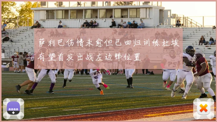 萨利巴伤情未愈但已回归训练杜埃有望首发出战左边锋位置