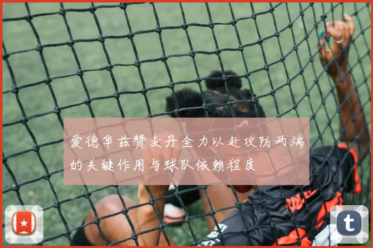爱德华兹赞麦丹全力以赴攻防两端的关键作用与球队依赖程度